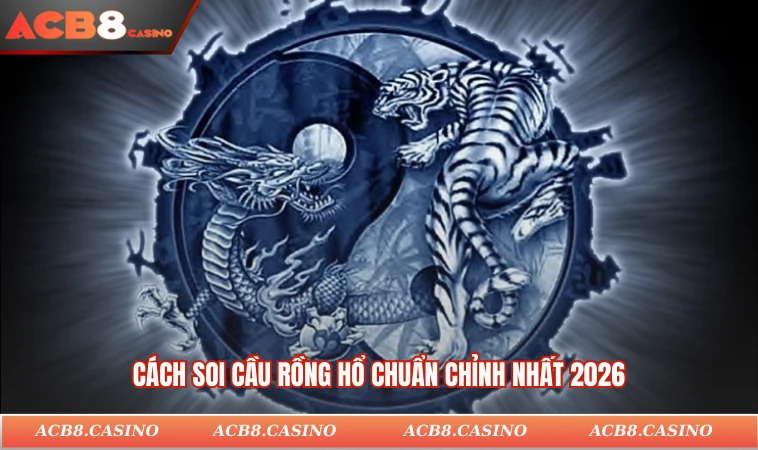 Cách soi cầu Rồng Hổ chuẩn chỉnh nhất 2026