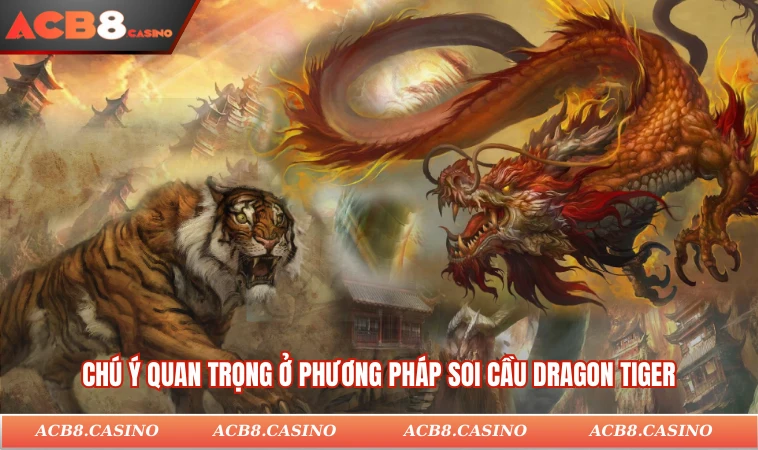 Chú ý quan trọng ở phương pháp soi cầu Dragon Tiger