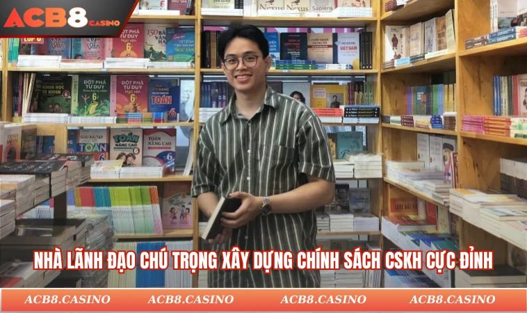 Nhà lãnh đạo chú trọng xây dựng chính sách CSKH cực đỉnh